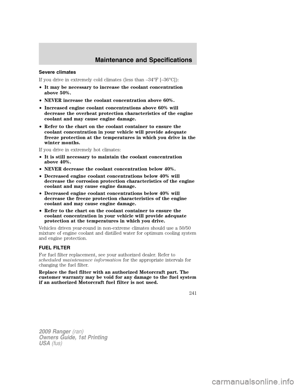 FORD RANGER 2009 2.G Owners Manual Severe climates
If you drive in extremely cold climates (less than –34°F [–36°C]):
•It may be necessary to increase the coolant concentration
above 50%.
•NEVER increase the coolant concentra