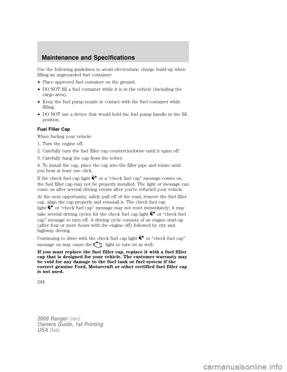 FORD RANGER 2009 2.G Owners Manual Use the following guidelines to avoid electrostatic charge build-up when
filling an ungrounded fuel container:
•Place approved fuel container on the ground.
•DO NOT fill a fuel container while it FORD RANGER 2009 2.G Owners Manual Use the following guidelines to avoid electrostatic charge build-up when
filling an ungrounded fuel container:
•Place approved fuel container on the ground.
•DO NOT fill a fuel container while it