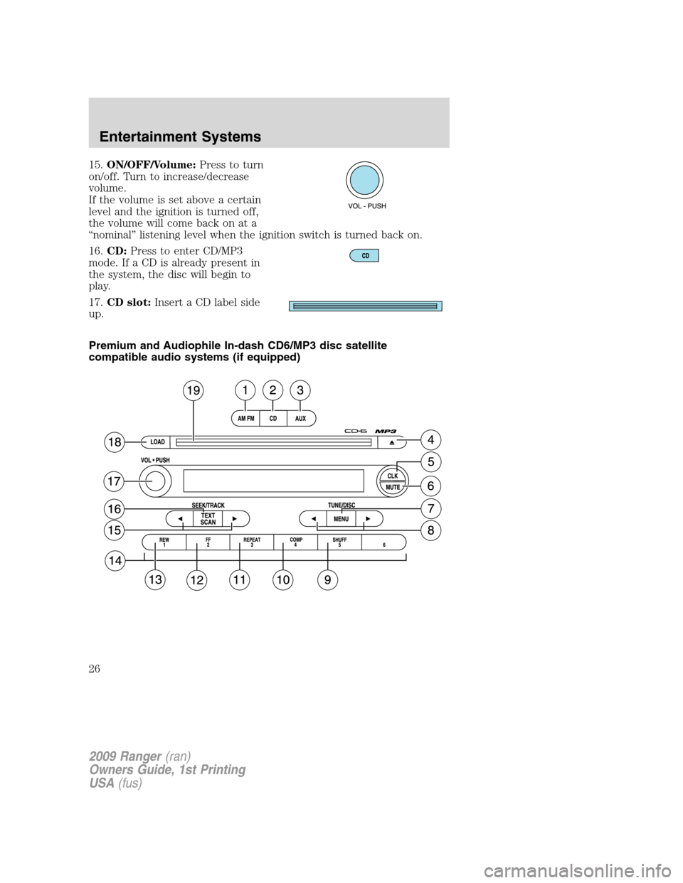 FORD RANGER 2009 2.G Owners Manual 15.ON/OFF/Volume:Press to turn
on/off. Turn to increase/decrease
volume.
If the volume is set above a certain
level and the ignition is turned off,
the volume will come back on at a
“nominal” list FORD RANGER 2009 2.G Owners Manual 15.ON/OFF/Volume:Press to turn
on/off. Turn to increase/decrease
volume.
If the volume is set above a certain
level and the ignition is turned off,
the volume will come back on at a
“nominal” list