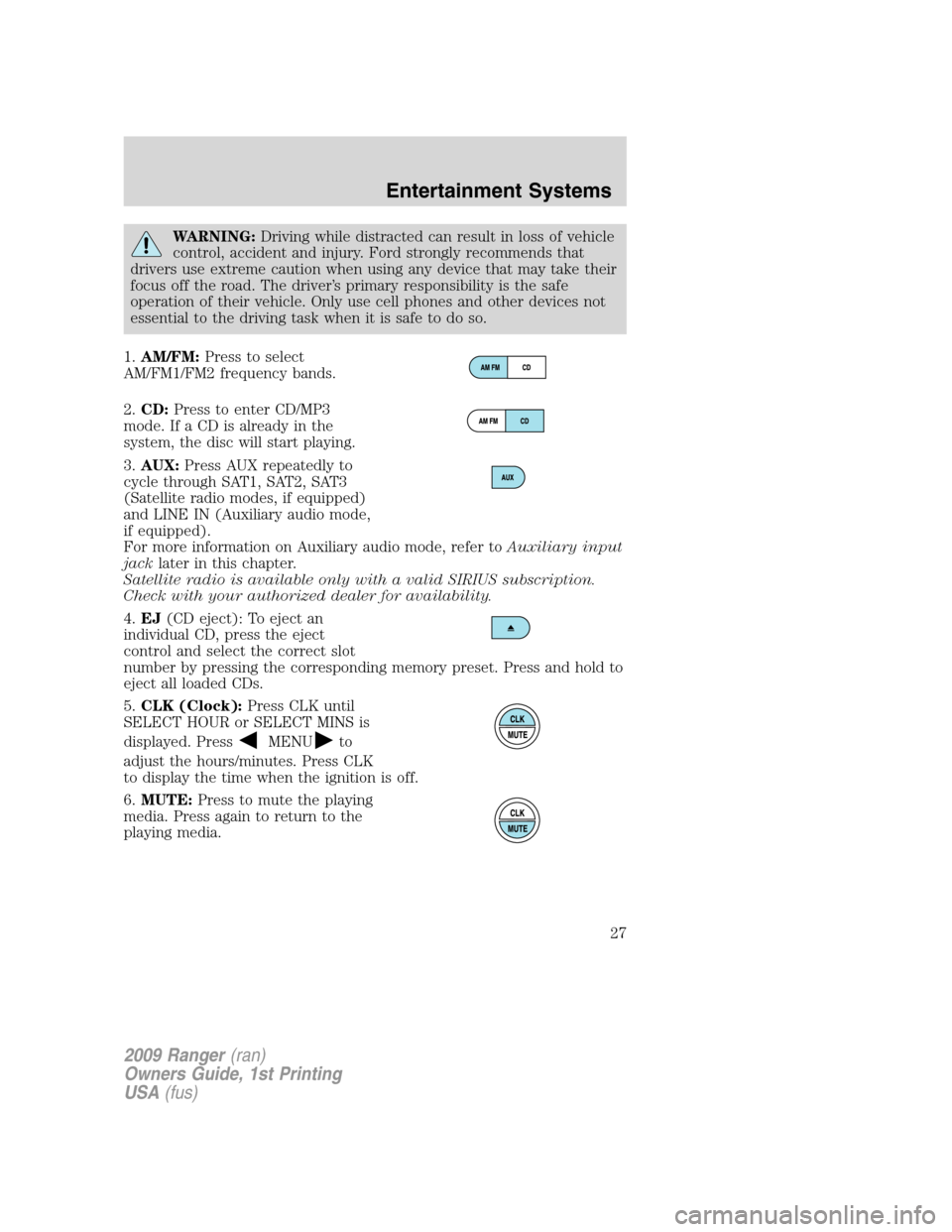 FORD RANGER 2009 2.G Owners Manual WARNING:Driving while distracted can result in loss of vehicle
control, accident and injury. Ford strongly recommends that
drivers use extreme caution when using any device that may take their
focus o