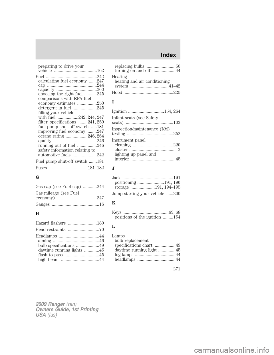 FORD RANGER 2009 2.G User Guide preparing to drive your
vehicle .....................................162
Fuel ............................................242
calculating fuel economy .......247
cap ..................................