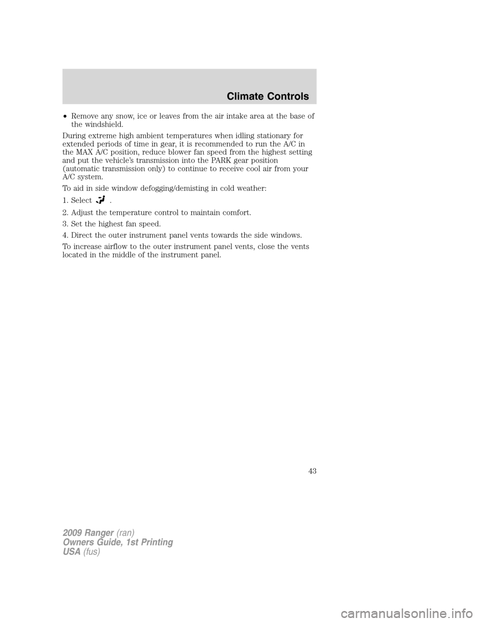 FORD RANGER 2009 2.G Service Manual •Remove any snow, ice or leaves from the air intake area at the base of
the windshield.
During extreme high ambient temperatures when idling stationary for
extended periods of time in gear, it is re FORD RANGER 2009 2.G Service Manual •Remove any snow, ice or leaves from the air intake area at the base of
the windshield.
During extreme high ambient temperatures when idling stationary for
extended periods of time in gear, it is re