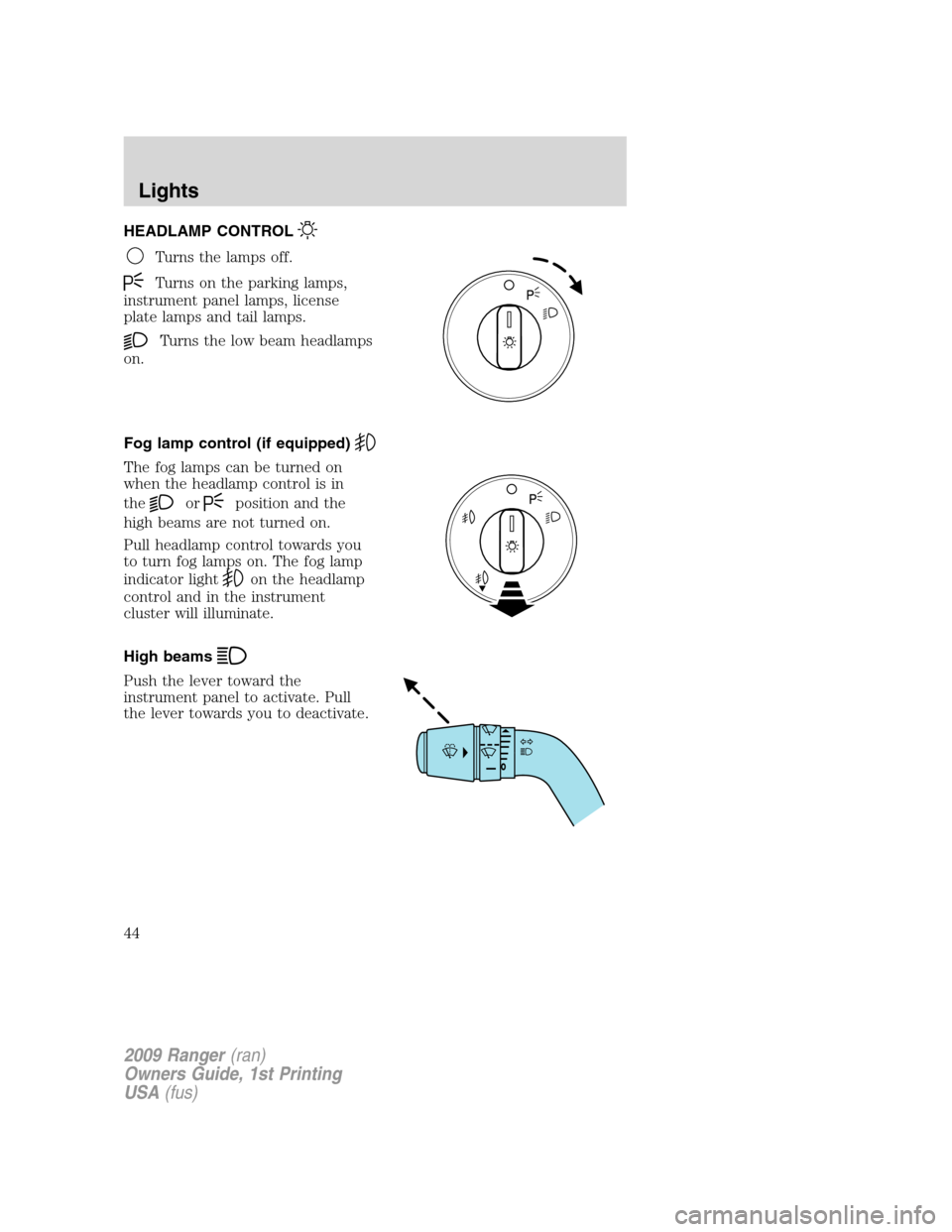 FORD RANGER 2009 2.G Service Manual HEADLAMP CONTROL
Turns the lamps off.
Turns on the parking lamps,
instrument panel lamps, license
plate lamps and tail lamps.
Turns the low beam headlamps
on.
Fog lamp control (if equipped)
The fog la FORD RANGER 2009 2.G Service Manual HEADLAMP CONTROL
Turns the lamps off.
Turns on the parking lamps,
instrument panel lamps, license
plate lamps and tail lamps.
Turns the low beam headlamps
on.
Fog lamp control (if equipped)
The fog la