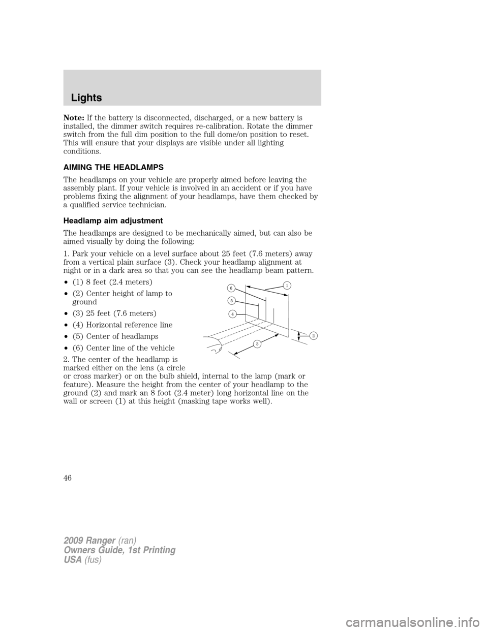 FORD RANGER 2009 2.G Owners Manual Note:If the battery is disconnected, discharged, or a new battery is
installed, the dimmer switch requires re-calibration. Rotate the dimmer
switch from the full dim position to the full dome/on posit