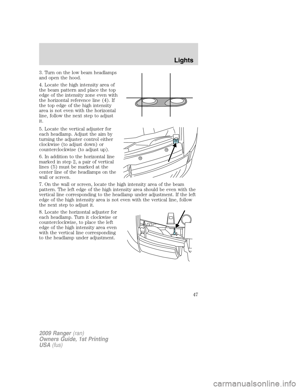 FORD RANGER 2009 2.G Service Manual 3. Turn on the low beam headlamps
and open the hood.
4. Locate the high intensity area of
the beam pattern and place the top
edge of the intensity zone even with
the horizontal reference line (4). If
FORD RANGER 2009 2.G Service Manual 3. Turn on the low beam headlamps
and open the hood.
4. Locate the high intensity area of
the beam pattern and place the top
edge of the intensity zone even with
the horizontal reference line (4). If