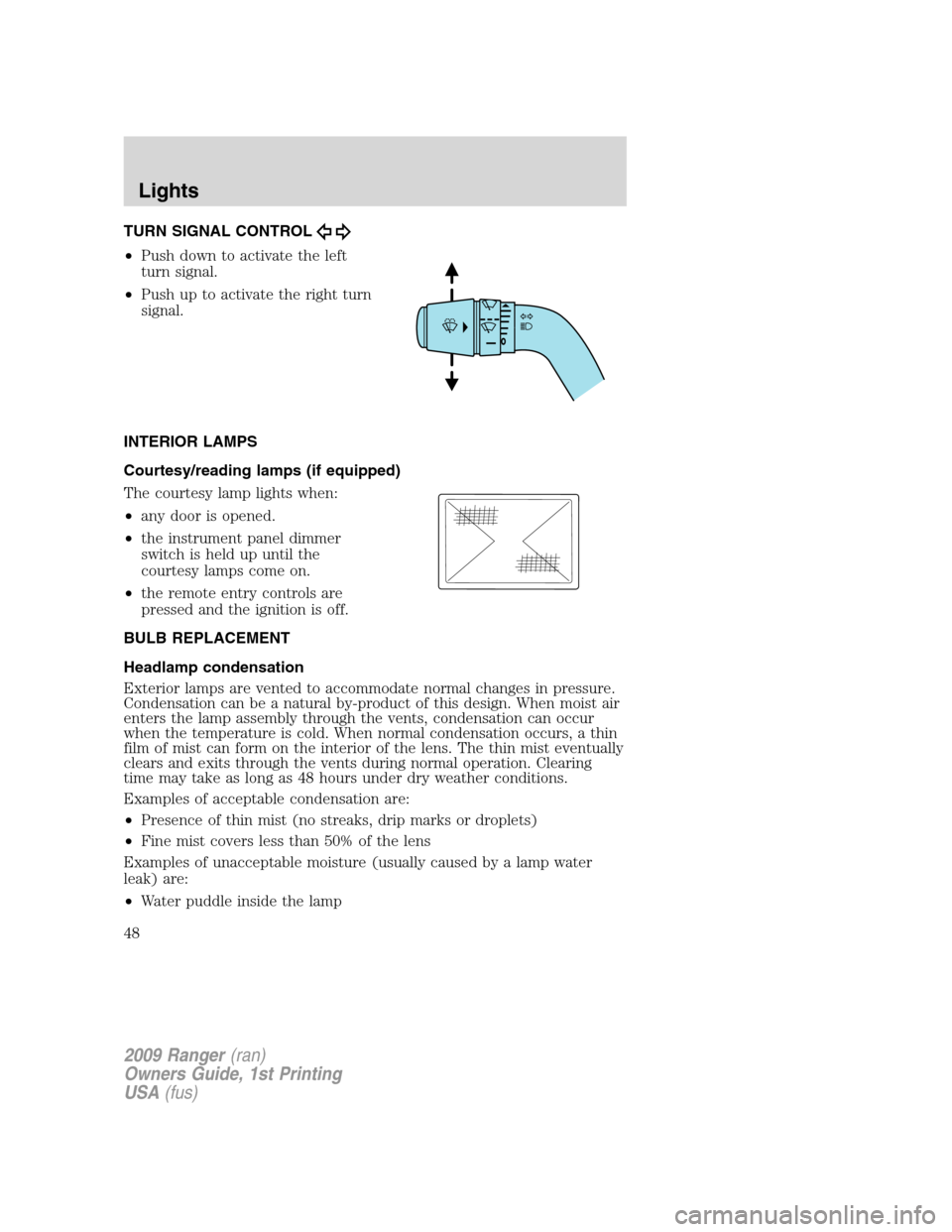 FORD RANGER 2009 2.G Service Manual TURN SIGNAL CONTROL
•Push down to activate the left
turn signal.
•Push up to activate the right turn
signal.
INTERIOR LAMPS
Courtesy/reading lamps (if equipped)
The courtesy lamp lights when:
•a FORD RANGER 2009 2.G Service Manual TURN SIGNAL CONTROL
•Push down to activate the left
turn signal.
•Push up to activate the right turn
signal.
INTERIOR LAMPS
Courtesy/reading lamps (if equipped)
The courtesy lamp lights when:
•a