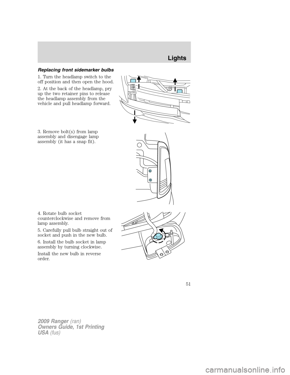 FORD RANGER 2009 2.G Owners Manual Replacing front sidemarker bulbs
1. Turn the headlamp switch to the
off position and then open the hood.
2. At the back of the headlamp, pry
up the two retainer pins to release
the headlamp assembly f