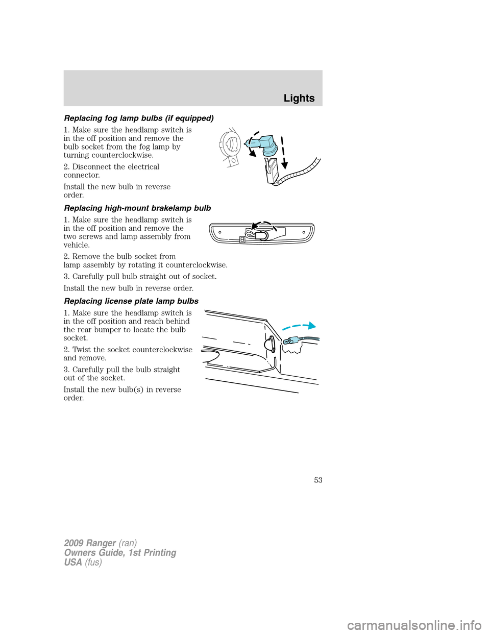FORD RANGER 2009 2.G Workshop Manual Replacing fog lamp bulbs (if equipped)
1. Make sure the headlamp switch is
in the off position and remove the
bulb socket from the fog lamp by
turning counterclockwise.
2. Disconnect the electrical
co FORD RANGER 2009 2.G Workshop Manual Replacing fog lamp bulbs (if equipped)
1. Make sure the headlamp switch is
in the off position and remove the
bulb socket from the fog lamp by
turning counterclockwise.
2. Disconnect the electrical
co