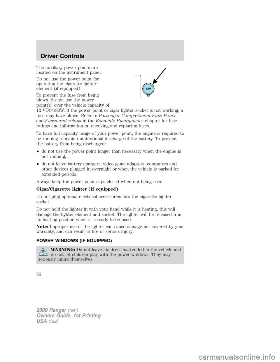 FORD RANGER 2009 2.G Workshop Manual The auxiliary power points are
located on the instrument panel.
Do not use the power point for
operating the cigarette lighter
element (if equipped).
To prevent the fuse from being
blown, do not use t FORD RANGER 2009 2.G Workshop Manual The auxiliary power points are
located on the instrument panel.
Do not use the power point for
operating the cigarette lighter
element (if equipped).
To prevent the fuse from being
blown, do not use t