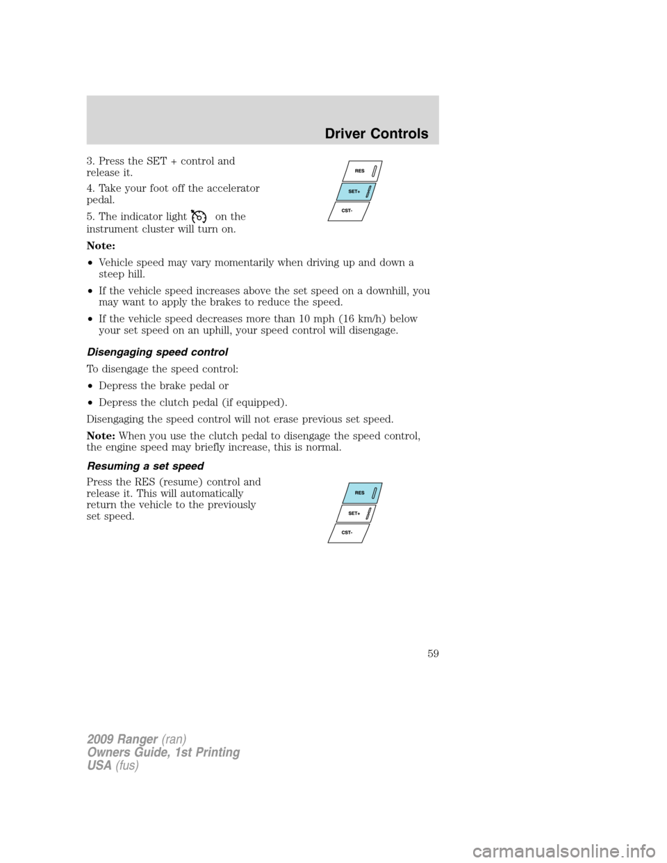 FORD RANGER 2009 2.G Owners Manual 3. Press the SET + control and
release it.
4. Take your foot off the accelerator
pedal.
5. The indicator light
on the
instrument cluster will turn on.
Note:
•Vehicle speed may vary momentarily when 