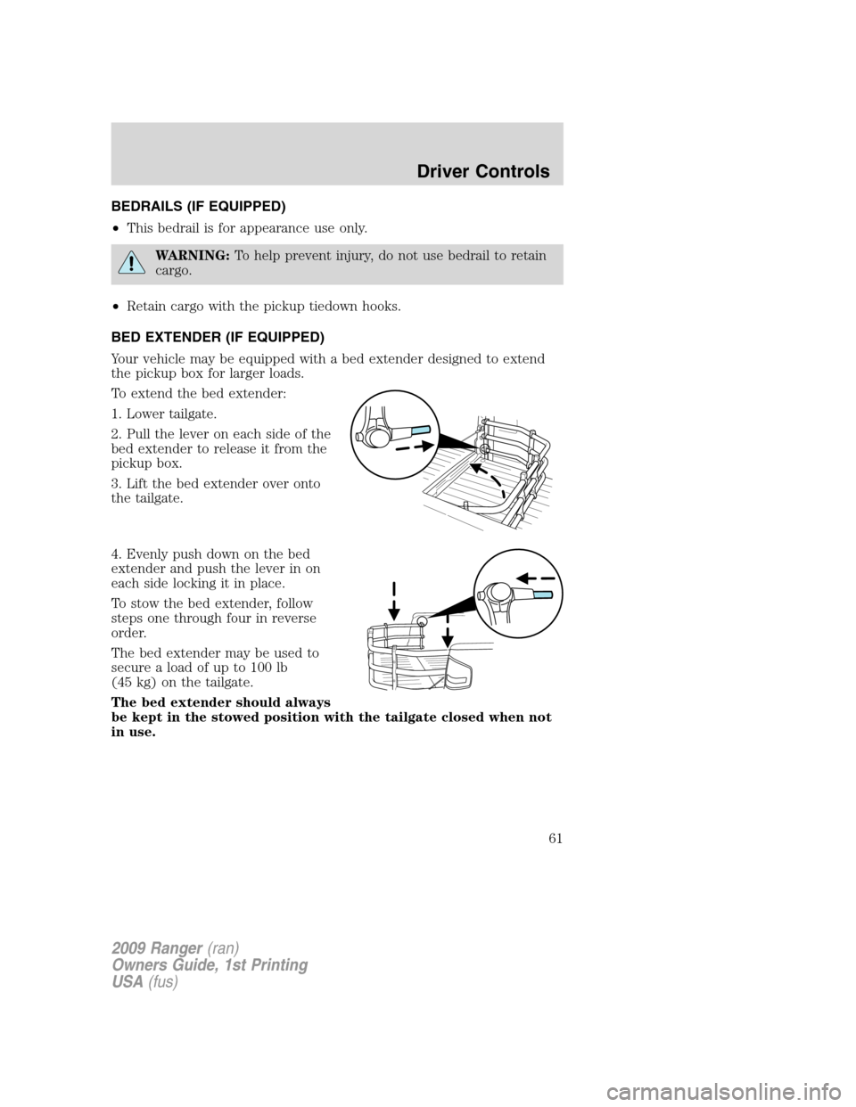 FORD RANGER 2009 2.G Repair Manual BEDRAILS (IF EQUIPPED)
•This bedrail is for appearance use only.
WARNING:To help prevent injury, do not use bedrail to retain
cargo.
•Retain cargo with the pickup tiedown hooks.
BED EXTENDER (IF E FORD RANGER 2009 2.G Repair Manual BEDRAILS (IF EQUIPPED)
•This bedrail is for appearance use only.
WARNING:To help prevent injury, do not use bedrail to retain
cargo.
•Retain cargo with the pickup tiedown hooks.
BED EXTENDER (IF E