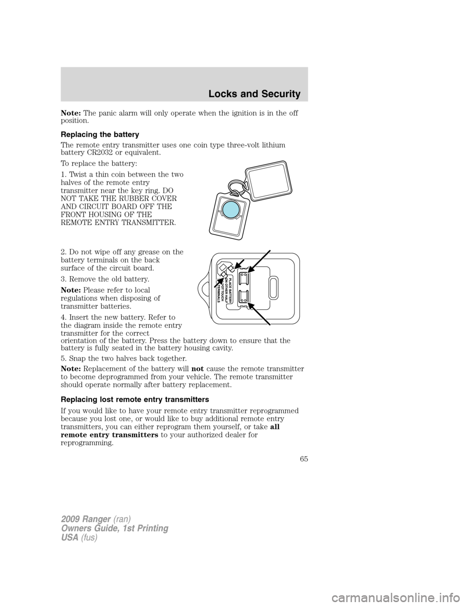 FORD RANGER 2009 2.G Repair Manual Note:The panic alarm will only operate when the ignition is in the off
position.
Replacing the battery
The remote entry transmitter uses one coin type three-volt lithium
battery CR2032 or equivalent.
FORD RANGER 2009 2.G Repair Manual Note:The panic alarm will only operate when the ignition is in the off
position.
Replacing the battery
The remote entry transmitter uses one coin type three-volt lithium
battery CR2032 or equivalent.