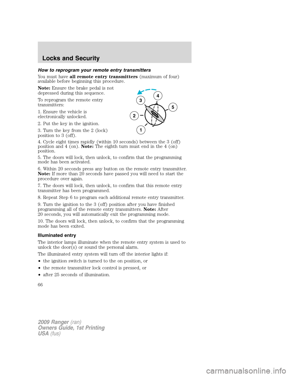 FORD RANGER 2009 2.G Repair Manual How to reprogram your remote entry transmitters
You must haveall remote entry transmitters(maximum of four)
available before beginning this procedure.
Note:Ensure the brake pedal is not
depressed duri FORD RANGER 2009 2.G Repair Manual How to reprogram your remote entry transmitters
You must haveall remote entry transmitters(maximum of four)
available before beginning this procedure.
Note:Ensure the brake pedal is not
depressed duri