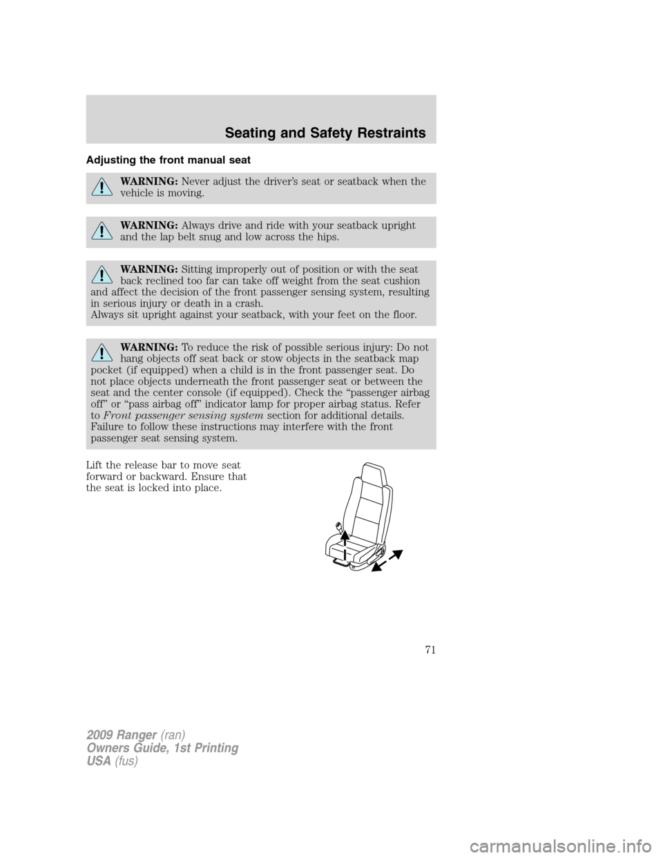 FORD RANGER 2009 2.G Owners Manual Adjusting the front manual seat
WARNING:Never adjust the driver’s seat or seatback when the
vehicle is moving.
WARNING:Always drive and ride with your seatback upright
and the lap belt snug and low 