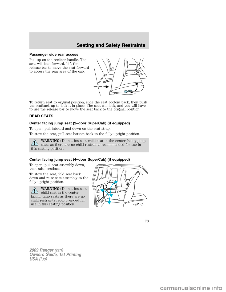 FORD RANGER 2009 2.G Manual PDF Passenger side rear access
Pull up on the recliner handle. The
seat will lean forward. Lift the
release bar to move the seat forward
to access the rear area of the cab.
To return seat to original posi