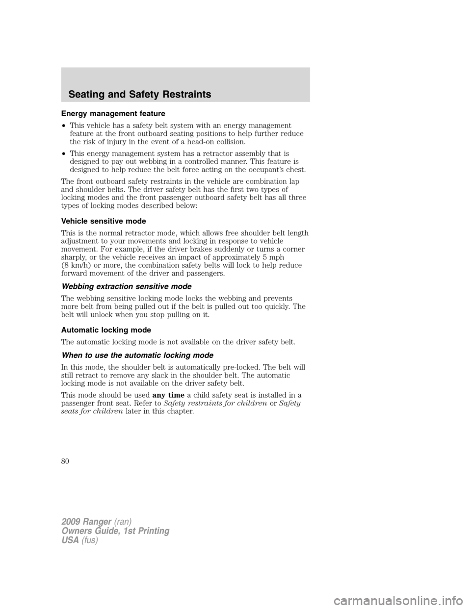 FORD RANGER 2009 2.G Manual PDF Energy management feature
•This vehicle has a safety belt system with an energy management
feature at the front outboard seating positions to help further reduce
the risk of injury in the event of a