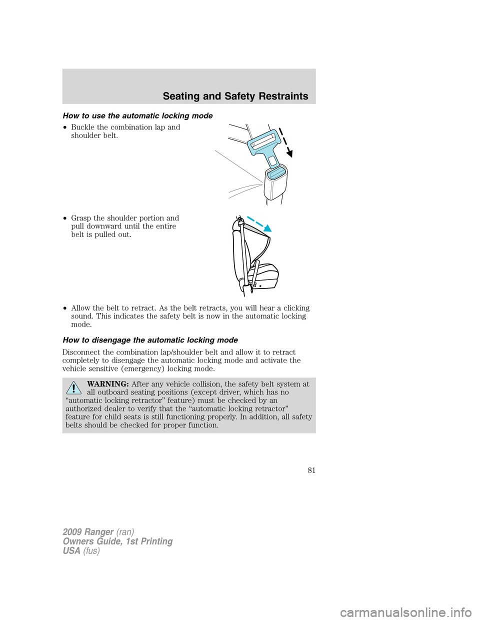 FORD RANGER 2009 2.G Manual Online How to use the automatic locking mode
•Buckle the combination lap and
shoulder belt.
•Grasp the shoulder portion and
pull downward until the entire
belt is pulled out.
•Allow the belt to retract FORD RANGER 2009 2.G Manual Online How to use the automatic locking mode
•Buckle the combination lap and
shoulder belt.
•Grasp the shoulder portion and
pull downward until the entire
belt is pulled out.
•Allow the belt to retract