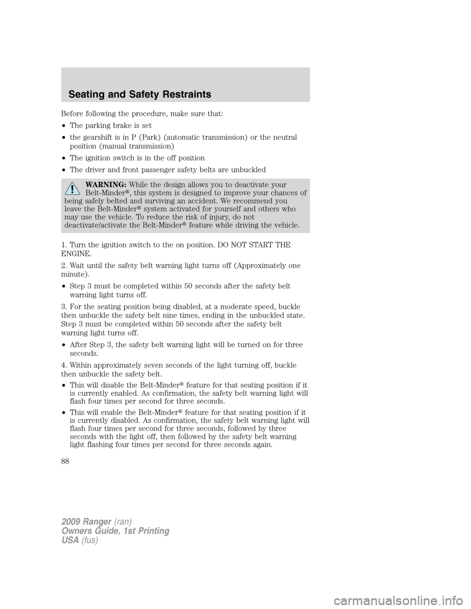 FORD RANGER 2009 2.G Manual Online Before following the procedure, make sure that:
•The parking brake is set
•the gearshift is in P (Park) (automatic transmission) or the neutral
position (manual transmission)
•The ignition switc FORD RANGER 2009 2.G Manual Online Before following the procedure, make sure that:
•The parking brake is set
•the gearshift is in P (Park) (automatic transmission) or the neutral
position (manual transmission)
•The ignition switc
