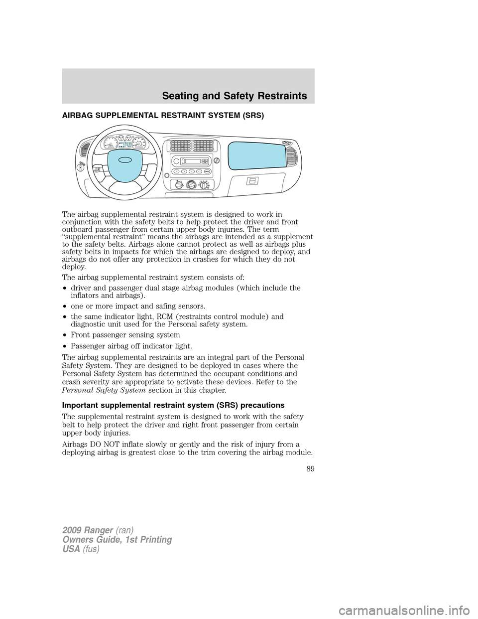 FORD RANGER 2009 2.G Manual Online AIRBAG SUPPLEMENTAL RESTRAINT SYSTEM (SRS)
The airbag supplemental restraint system is designed to work in
conjunction with the safety belts to help protect the driver and front
outboard passenger fro FORD RANGER 2009 2.G Manual Online AIRBAG SUPPLEMENTAL RESTRAINT SYSTEM (SRS)
The airbag supplemental restraint system is designed to work in
conjunction with the safety belts to help protect the driver and front
outboard passenger fro