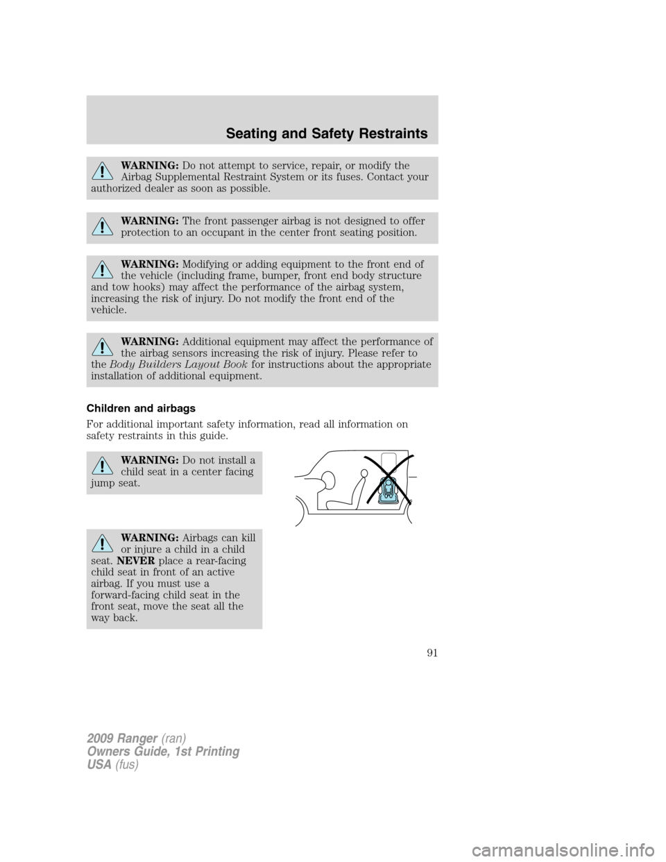 FORD RANGER 2009 2.G Owners Manual WARNING:Do not attempt to service, repair, or modify the
Airbag Supplemental Restraint System or its fuses. Contact your
authorized dealer as soon as possible.
WARNING:The front passenger airbag is no