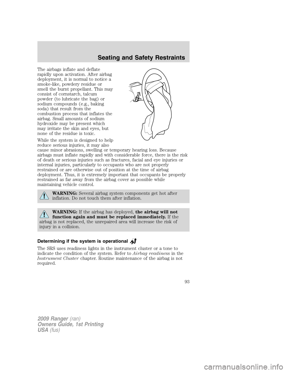 FORD RANGER 2009 2.G Owners Manual The airbags inflate and deflate
rapidly upon activation. After airbag
deployment, it is normal to notice a
smoke-like, powdery residue or
smell the burnt propellant. This may
consist of cornstarch, ta