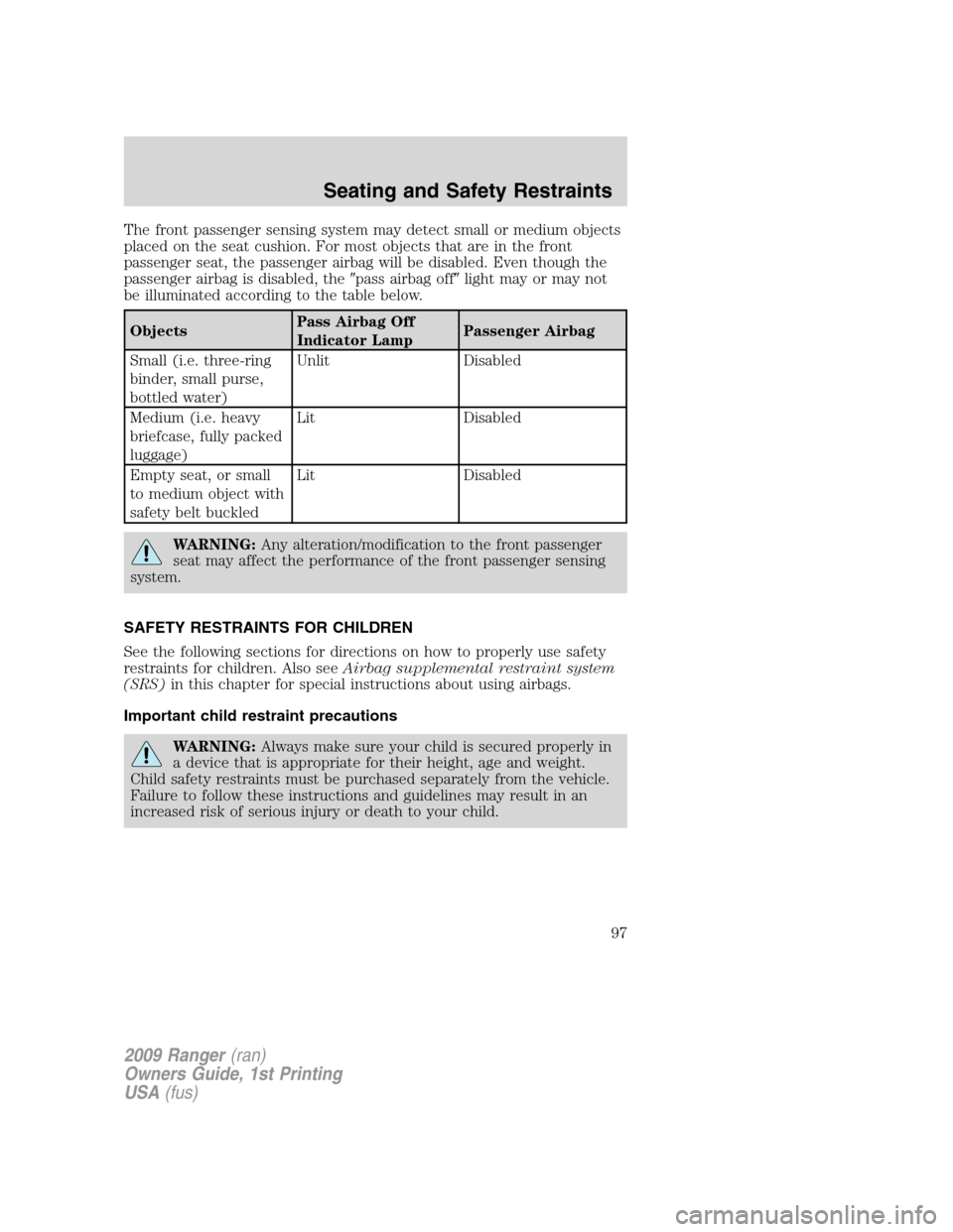 FORD RANGER 2009 2.G Owners Manual The front passenger sensing system may detect small or medium objects
placed on the seat cushion. For most objects that are in the front
passenger seat, the passenger airbag will be disabled. Even tho