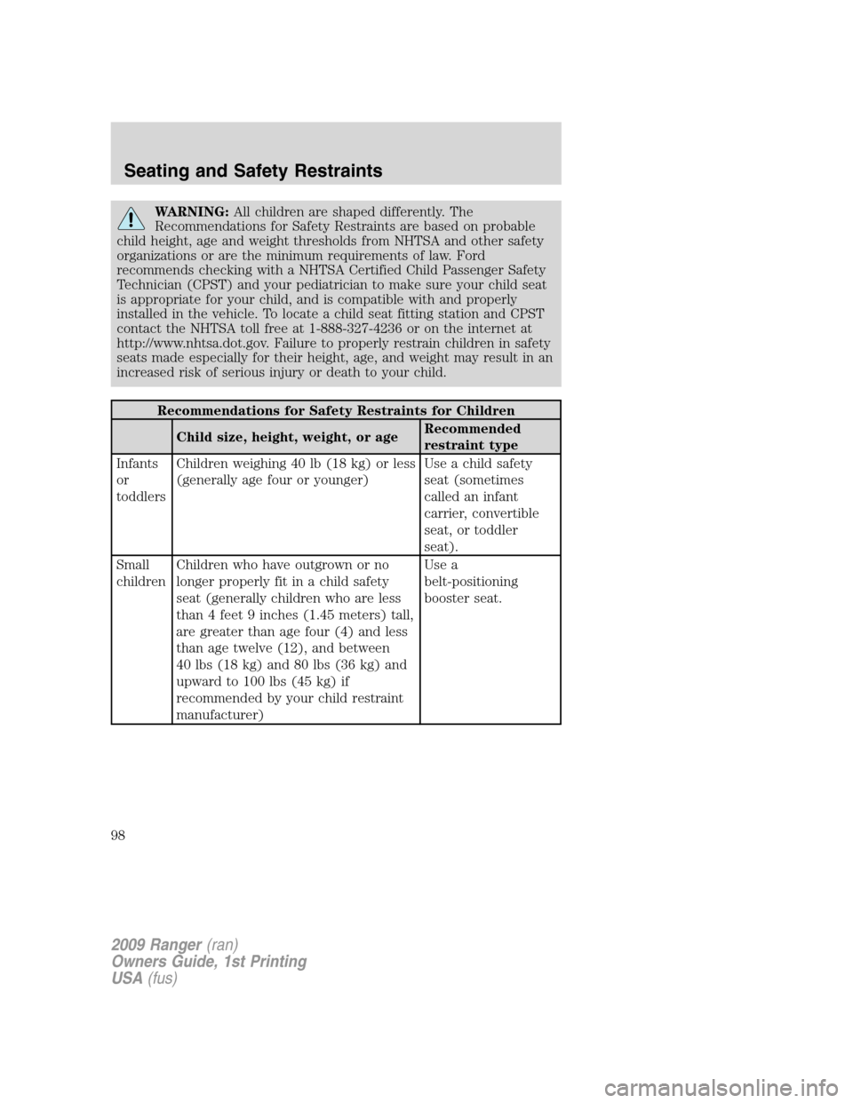 FORD RANGER 2009 2.G Owners Manual WARNING:All children are shaped differently. The
Recommendations for Safety Restraints are based on probable
child height, age and weight thresholds from NHTSA and other safety
organizations or are th