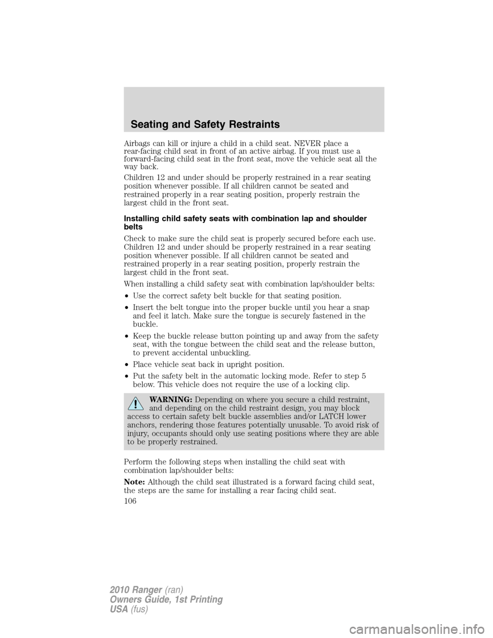 FORD RANGER 2010 2.G Owners Manual Airbags can kill or injure a child in a child seat. NEVER place a
rear-facing child seat in front of an active airbag. If you must use a
forward-facing child seat in the front seat, move the vehicle s