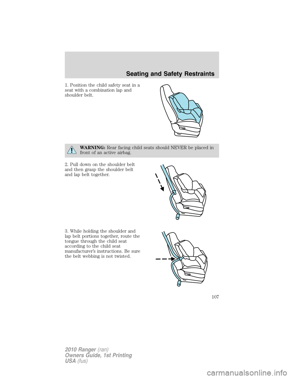 FORD RANGER 2010 2.G Owners Manual 1. Position the child safety seat in a
seat with a combination lap and
shoulder belt.
WARNING:Rear facing child seats should NEVER be placed in
front of an active airbag.
2. Pull down on the shoulder 