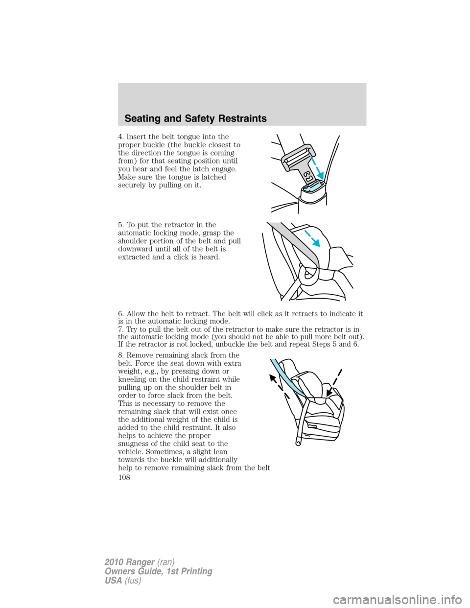 FORD RANGER 2010 2.G Owners Manual 4. Insert the belt tongue into the
proper buckle (the buckle closest to
the direction the tongue is coming
from) for that seating position until
you hear and feel the latch engage.
Make sure the tongu