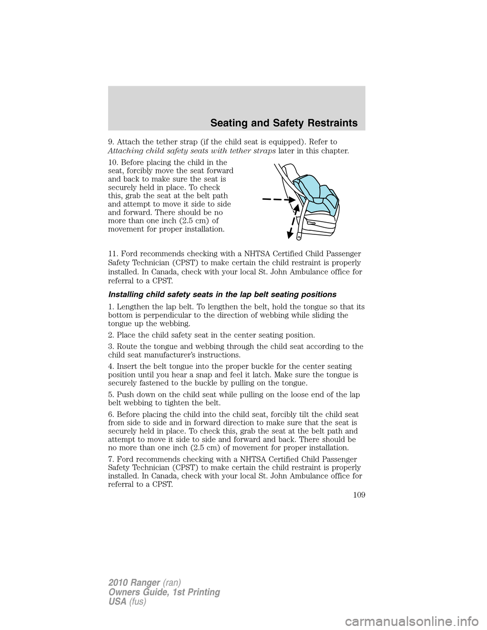 FORD RANGER 2010 2.G Owners Manual 9. Attach the tether strap (if the child seat is equipped). Refer to
Attaching child safety seats with tether strapslater in this chapter.
10. Before placing the child in the
seat, forcibly move the s