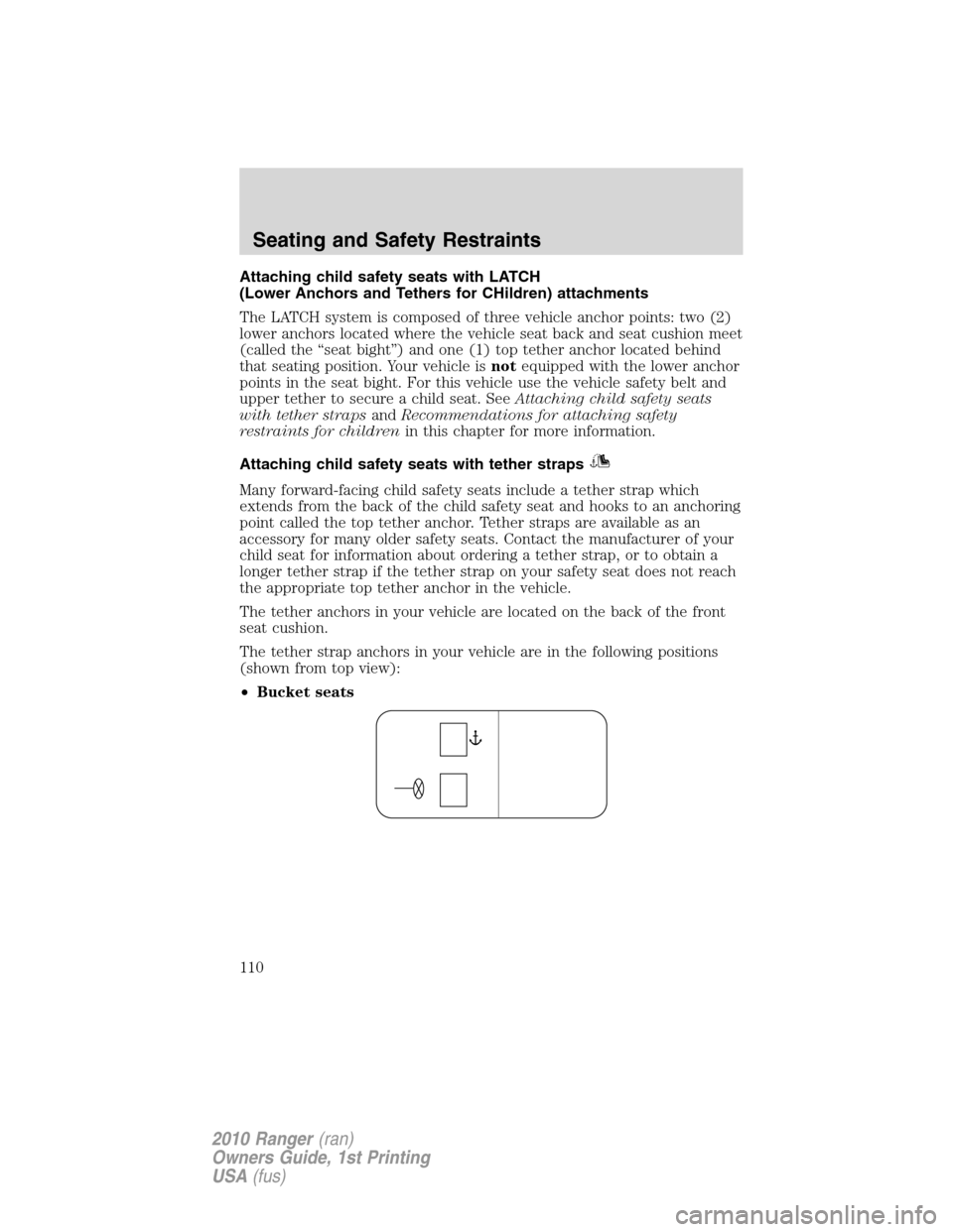 FORD RANGER 2010 2.G Owners Manual Attaching child safety seats with LATCH
(Lower Anchors and Tethers for CHildren) attachments
The LATCH system is composed of three vehicle anchor points: two (2)
lower anchors located where the vehicl