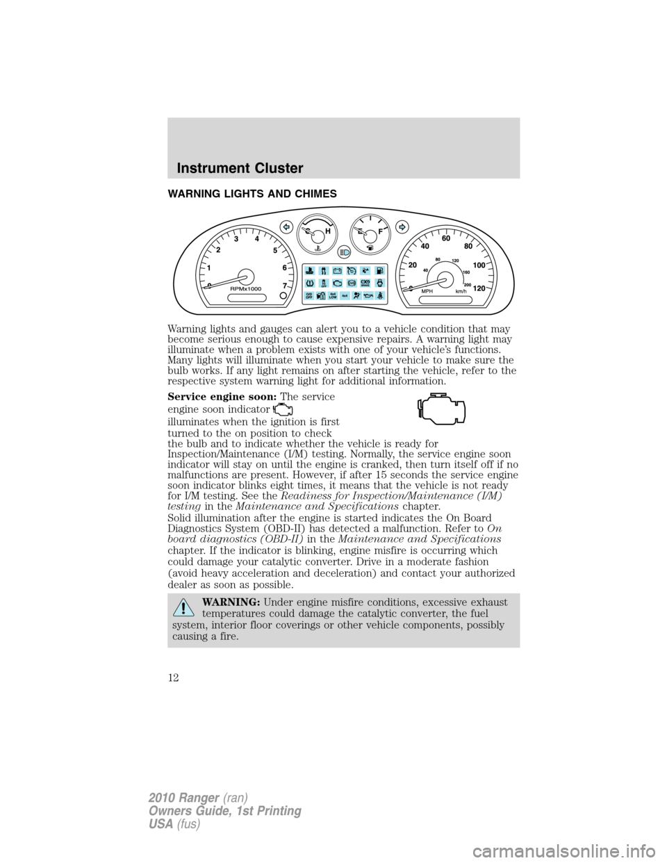 FORD RANGER 2010 2.G Owners Manual WARNING LIGHTS AND CHIMES
Warning lights and gauges can alert you to a vehicle condition that may
become serious enough to cause expensive repairs. A warning light may
illuminate when a problem exists