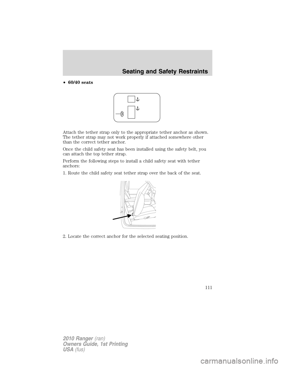 FORD RANGER 2010 2.G Owners Manual •60/40 seats
Attach the tether strap only to the appropriate tether anchor as shown.
The tether strap may not work properly if attached somewhere other
than the correct tether anchor.
Once the child