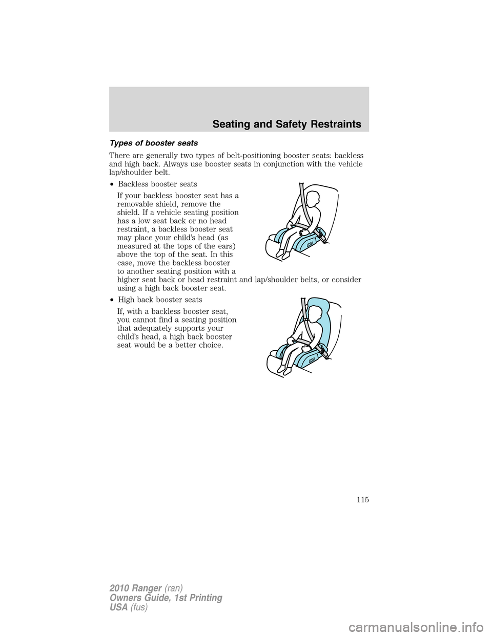 FORD RANGER 2010 2.G Owners Guide Types of booster seats
There are generally two types of belt-positioning booster seats: backless
and high back. Always use booster seats in conjunction with the vehicle
lap/shoulder belt.
•Backless 