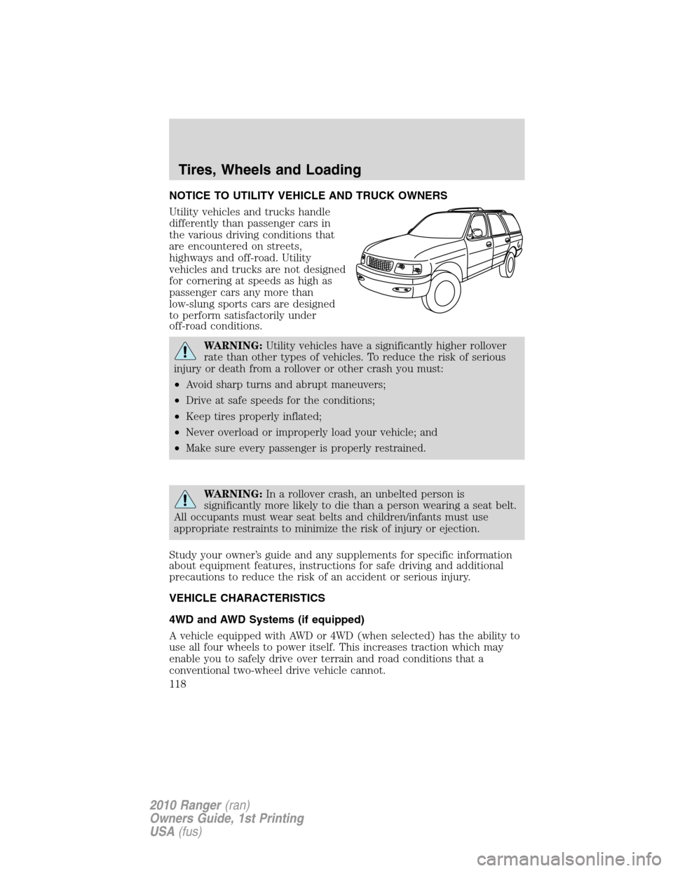 FORD RANGER 2010 2.G Owners Guide NOTICE TO UTILITY VEHICLE AND TRUCK OWNERS
Utility vehicles and trucks handle
differently than passenger cars in
the various driving conditions that
are encountered on streets,
highways and off-road. 