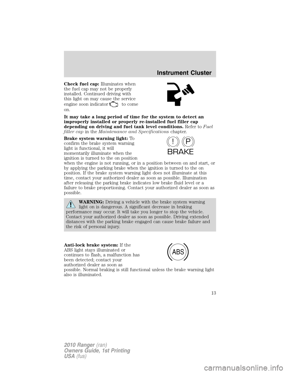 FORD RANGER 2010 2.G Owners Manual Check fuel cap:Illuminates when
the fuel cap may not be properly
installed. Continued driving with
this light on may cause the service
engine soon indicator
to come
on.
It may take a long period of ti