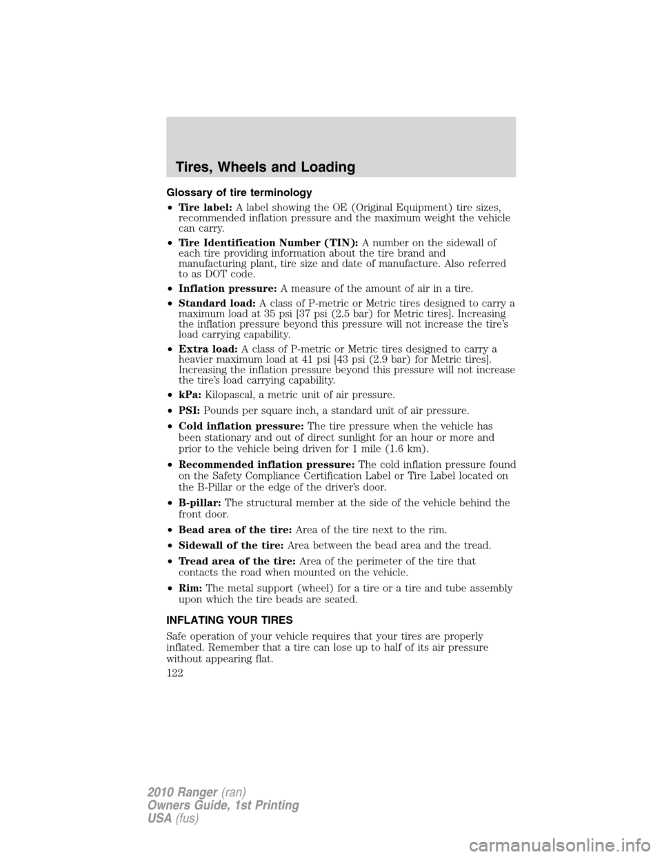 FORD RANGER 2010 2.G Owners Manual Glossary of tire terminology
•Tire label:A label showing the OE (Original Equipment) tire sizes,
recommended inflation pressure and the maximum weight the vehicle
can carry.
•Tire Identification N FORD RANGER 2010 2.G Owners Manual Glossary of tire terminology
•Tire label:A label showing the OE (Original Equipment) tire sizes,
recommended inflation pressure and the maximum weight the vehicle
can carry.
•Tire Identification N