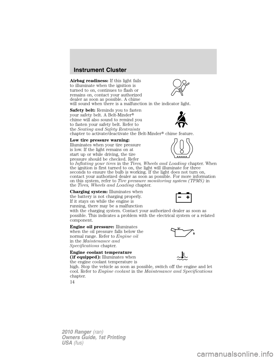 FORD RANGER 2010 2.G User Guide Airbag readiness:If this light fails
to illuminate when the ignition is
turned to on, continues to flash or
remains on, contact your authorized
dealer as soon as possible. A chime
will sound when ther