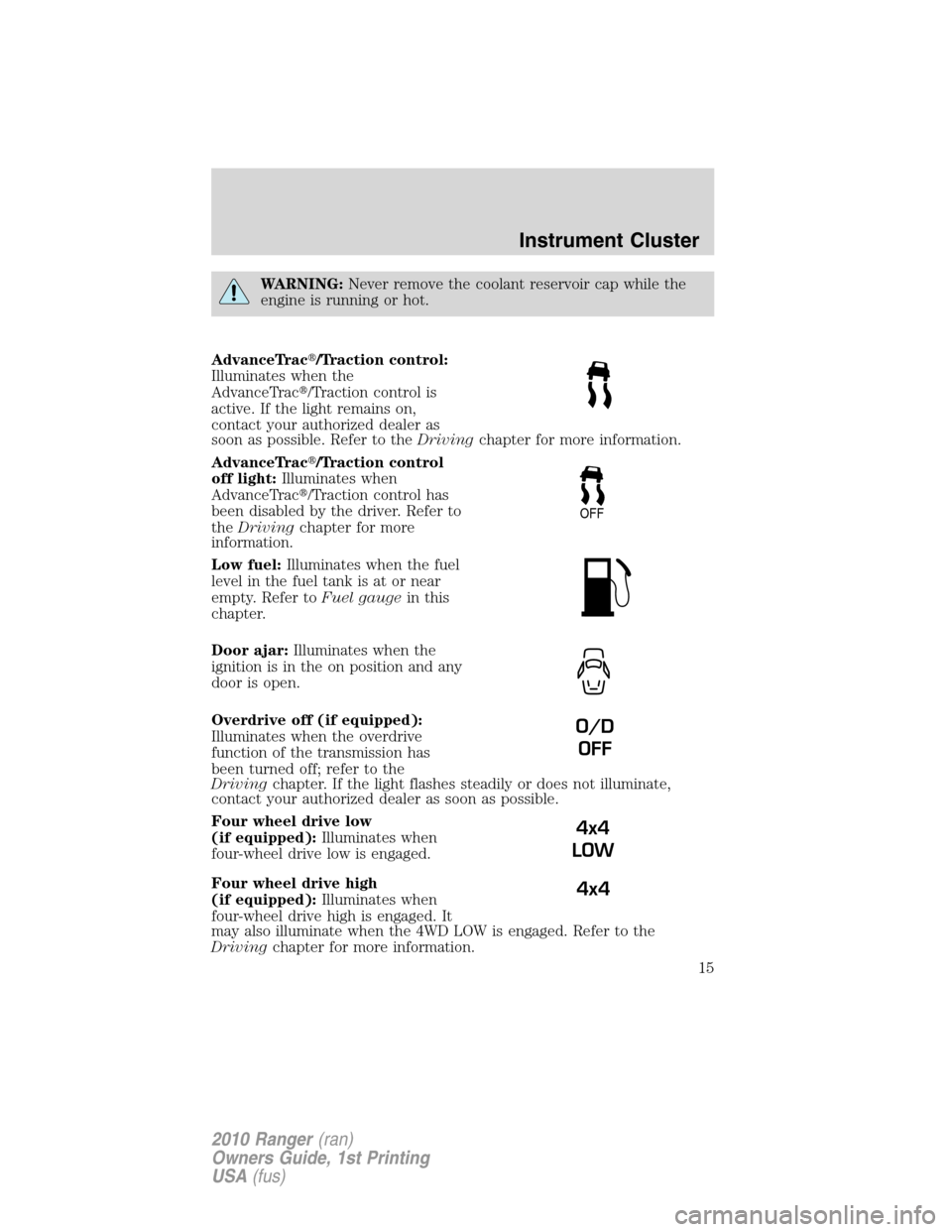 FORD RANGER 2010 2.G User Guide WARNING:Never remove the coolant reservoir cap while the
engine is running or hot.
AdvanceTrac/Traction control:
Illuminates when the
AdvanceTrac/Traction control is
active. If the light remains on,