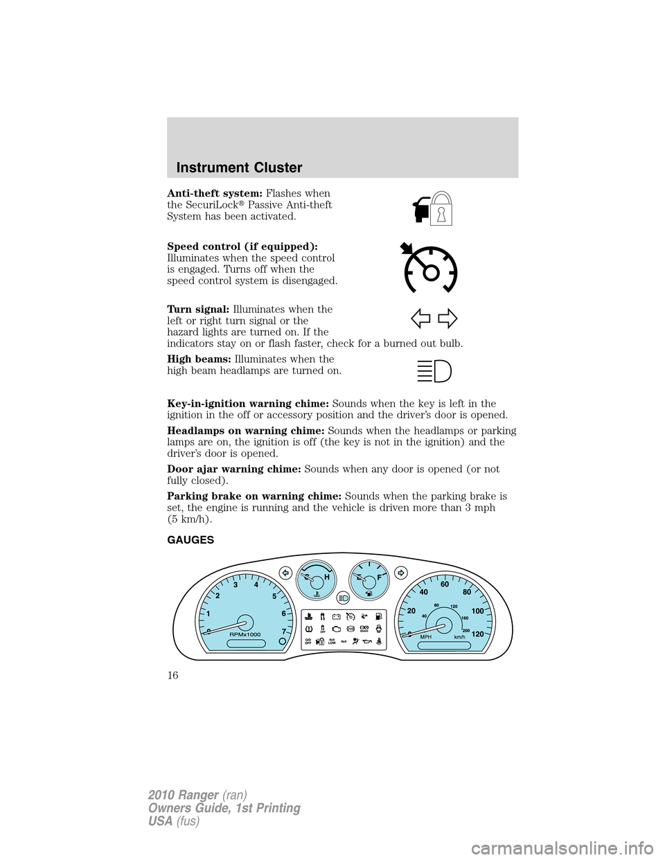 FORD RANGER 2010 2.G User Guide Anti-theft system:Flashes when
the SecuriLockPassive Anti-theft
System has been activated.
Speed control (if equipped):
Illuminates when the speed control
is engaged. Turns off when the
speed control