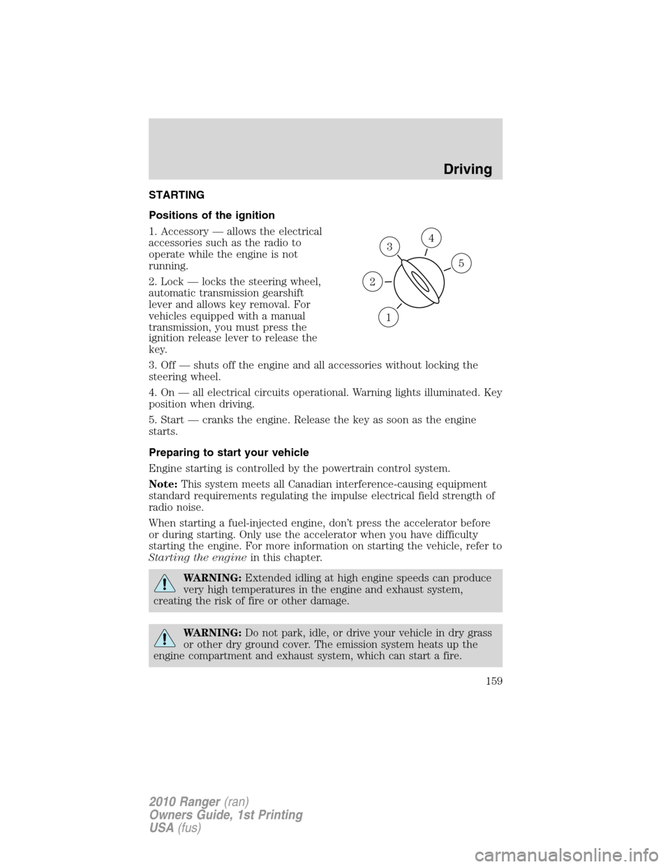 FORD RANGER 2010 2.G Owners Manual STARTING
Positions of the ignition
1. Accessory — allows the electrical
accessories such as the radio to
operate while the engine is not
running.
2. Lock — locks the steering wheel,
automatic tran