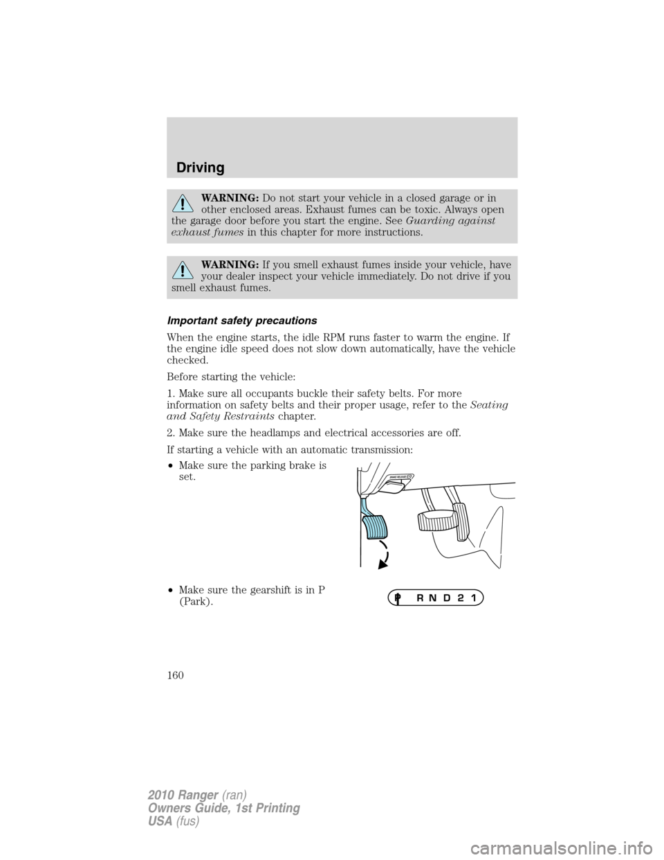 FORD RANGER 2010 2.G Owners Manual WARNING:Do not start your vehicle in a closed garage or in
other enclosed areas. Exhaust fumes can be toxic. Always open
the garage door before you start the engine. SeeGuarding against
exhaust fumesi