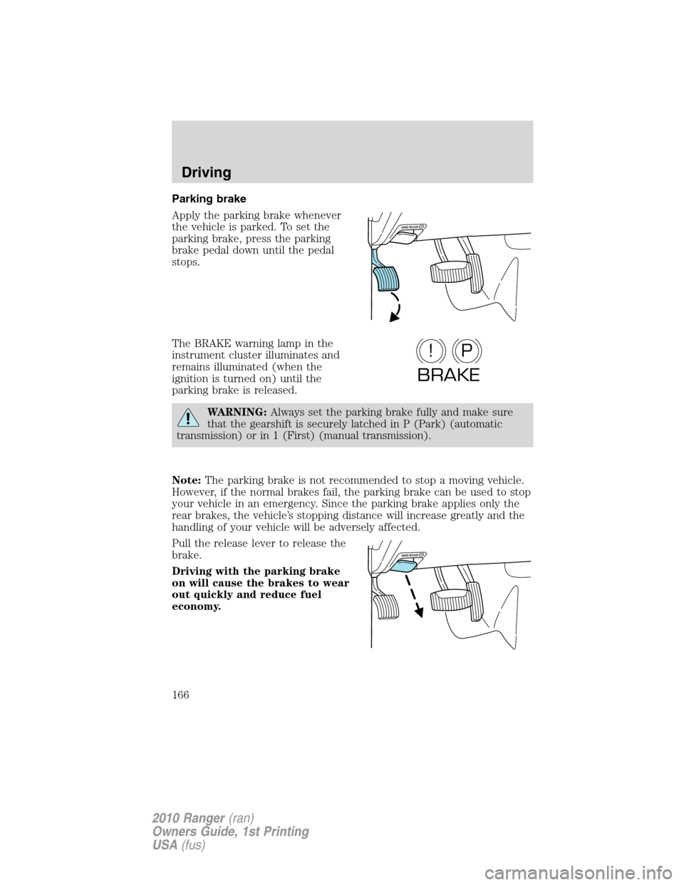 FORD RANGER 2010 2.G Owners Manual Parking brake
Apply the parking brake whenever
the vehicle is parked. To set the
parking brake, press the parking
brake pedal down until the pedal
stops.
The BRAKE warning lamp in the
instrument clust