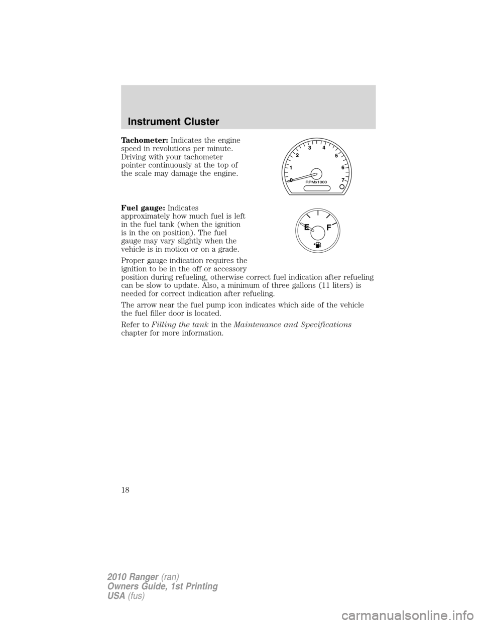 FORD RANGER 2010 2.G User Guide Tachometer:Indicates the engine
speed in revolutions per minute.
Driving with your tachometer
pointer continuously at the top of
the scale may damage the engine.
Fuel gauge:Indicates
approximately how