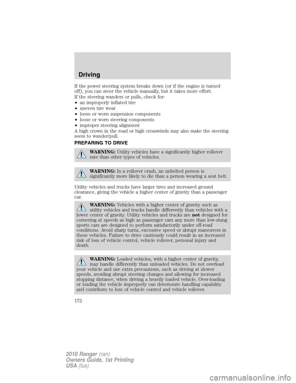 FORD RANGER 2010 2.G User Guide If the power steering system breaks down (or if the engine is turned
off), you can steer the vehicle manually, but it takes more effort.
If the steering wanders or pulls, check for:
•an improperly i