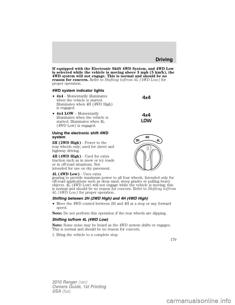 FORD RANGER 2010 2.G Owners Manual If equipped with the Electronic Shift 4WD System, and 4WD Low
is selected while the vehicle is moving above 3 mph (5 km/h), the
4WD system will not engage. This is normal and should be no
reason for c