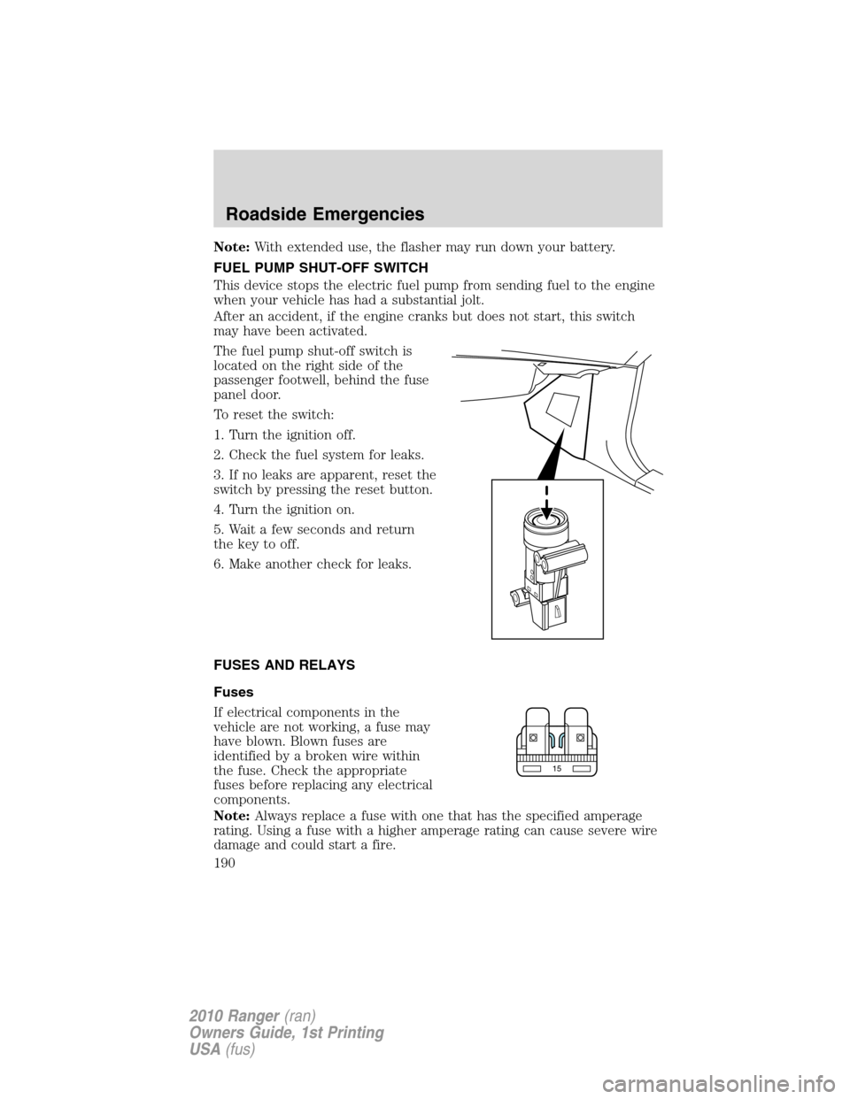 FORD RANGER 2010 2.G User Guide Note:With extended use, the flasher may run down your battery.
FUEL PUMP SHUT-OFF SWITCH
This device stops the electric fuel pump from sending fuel to the engine
when your vehicle has had a substantia