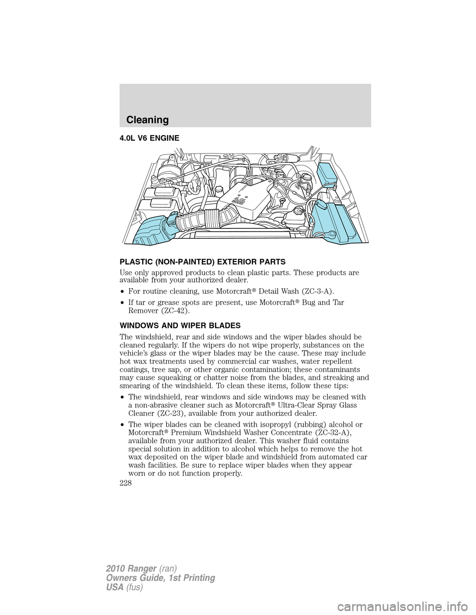 FORD RANGER 2010 2.G Owners Manual 4.0L V6 ENGINE
PLASTIC (NON-PAINTED) EXTERIOR PARTS
Use only approved products to clean plastic parts. These products are
available from your authorized dealer.
•For routine cleaning, use Motorcraft