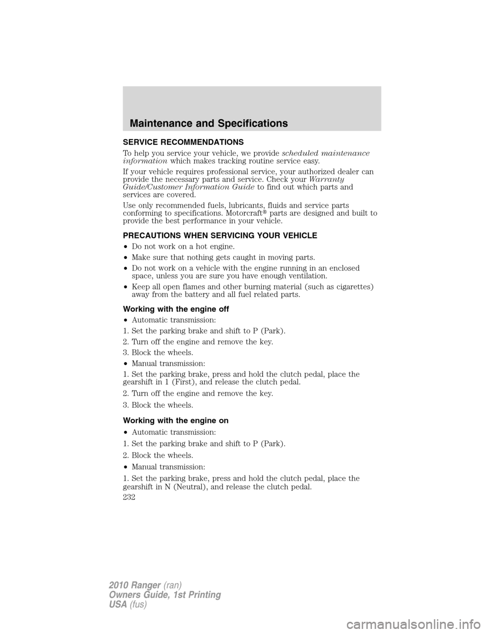 FORD RANGER 2010 2.G User Guide SERVICE RECOMMENDATIONS
To help you service your vehicle, we providescheduled maintenance
informationwhich makes tracking routine service easy.
If your vehicle requires professional service, your auth
